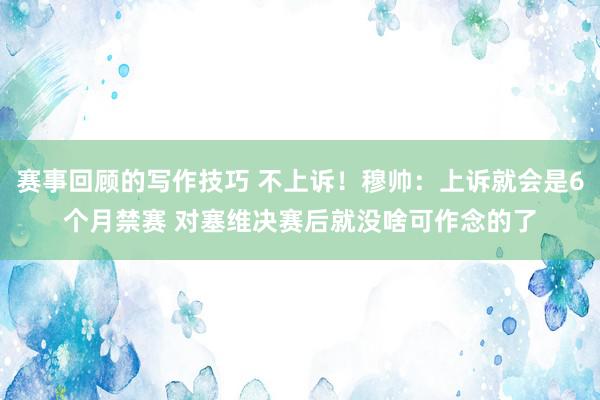 赛事回顾的写作技巧 不上诉！穆帅：上诉就会是6个月禁赛 对塞维决赛后就没啥可作念的了