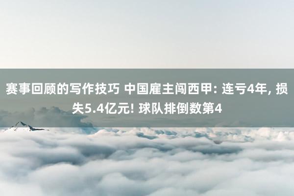 赛事回顾的写作技巧 中国雇主闯西甲: 连亏4年, 损失5.4亿元! 球队排倒数第4