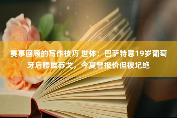 赛事回顾的写作技巧 世体：巴萨特意19岁葡萄牙后腰埃苏戈，今夏曾报价但被圮绝