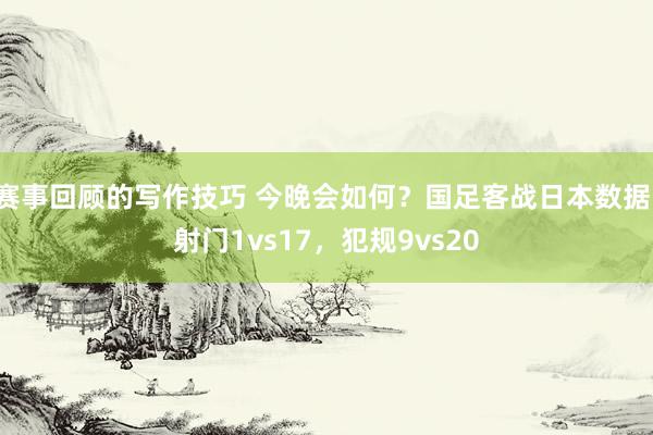 赛事回顾的写作技巧 今晚会如何？国足客战日本数据：射门1vs17，犯规9vs20