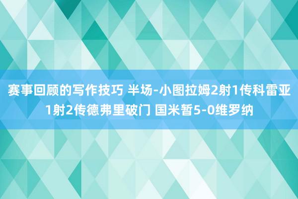 赛事回顾的写作技巧 半场-小图拉姆2射1传科雷亚1射2传德弗里破门 国米暂5-0维罗纳