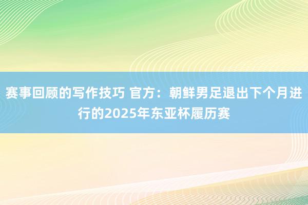 赛事回顾的写作技巧 官方：朝鲜男足退出下个月进行的2025年东亚杯履历赛