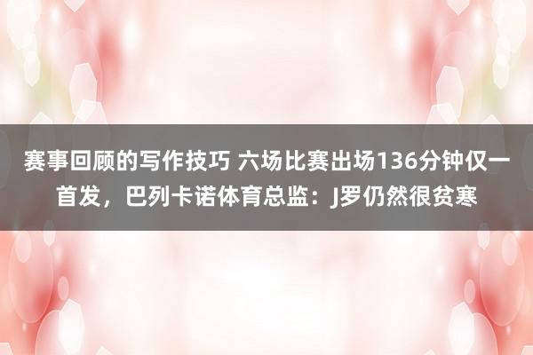 赛事回顾的写作技巧 六场比赛出场136分钟仅一首发，巴列卡诺体育总监：J罗仍然很贫寒