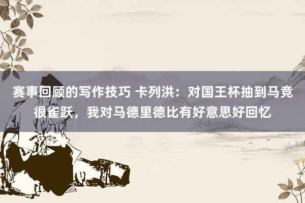 赛事回顾的写作技巧 卡列洪：对国王杯抽到马竞很雀跃，我对马德里德比有好意思好回忆