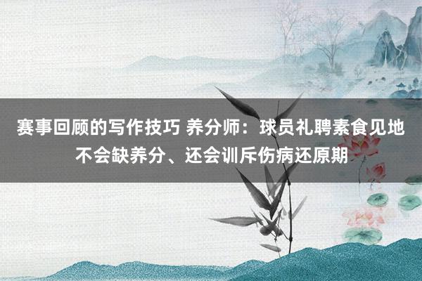 赛事回顾的写作技巧 养分师：球员礼聘素食见地不会缺养分、还会训斥伤病还原期