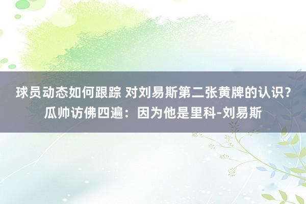 球员动态如何跟踪 对刘易斯第二张黄牌的认识？瓜帅访佛四遍：因为他是里科-刘易斯