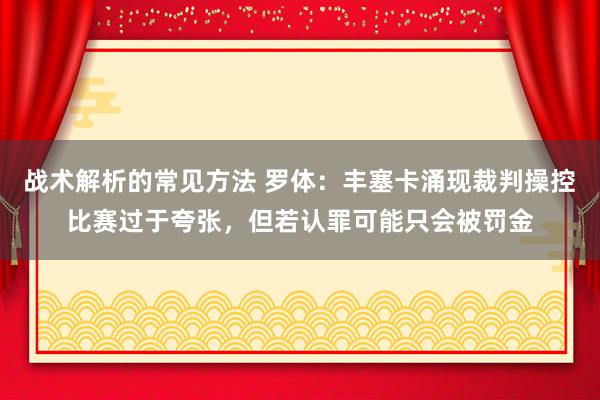 战术解析的常见方法 罗体：丰塞卡涌现裁判操控比赛过于夸张，但若认罪可能只会被罚金