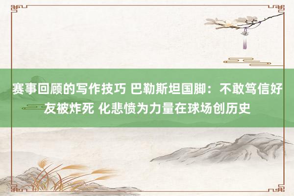 赛事回顾的写作技巧 巴勒斯坦国脚：不敢笃信好友被炸死 化悲愤为力量在球场创历史