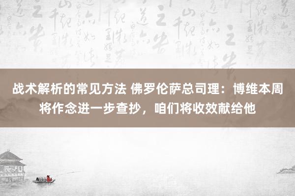 战术解析的常见方法 佛罗伦萨总司理：博维本周将作念进一步查抄，咱们将收效献给他