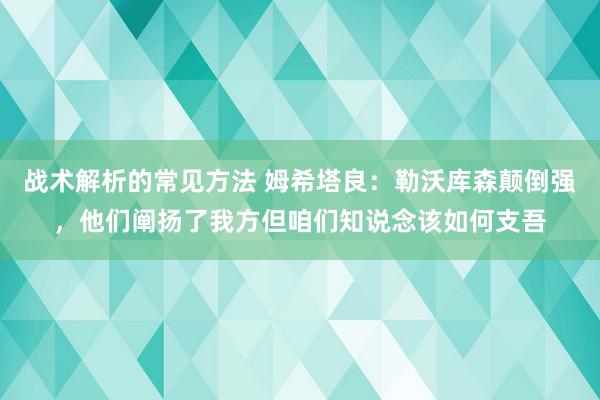 战术解析的常见方法 姆希塔良：勒沃库森颠倒强，他们阐扬了我方但咱们知说念该如何支吾