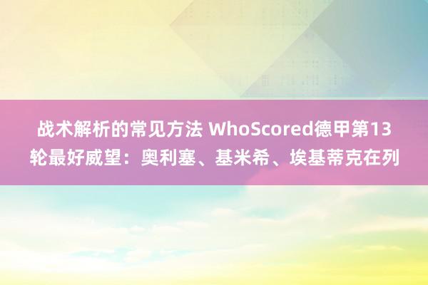 战术解析的常见方法 WhoScored德甲第13轮最好威望：奥利塞、基米希、埃基蒂克在列