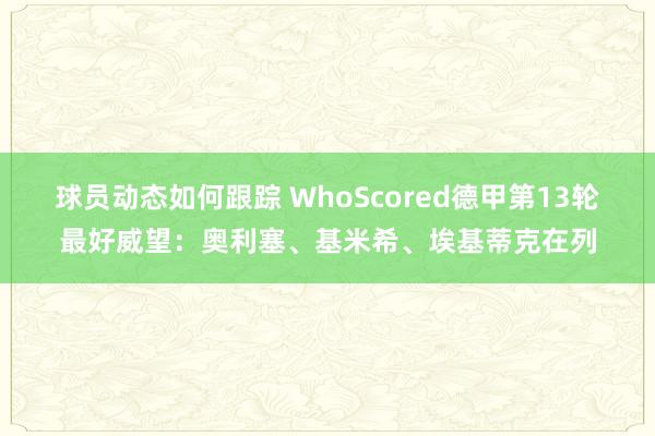 球员动态如何跟踪 WhoScored德甲第13轮最好威望：奥利塞、基米希、埃基蒂克在列