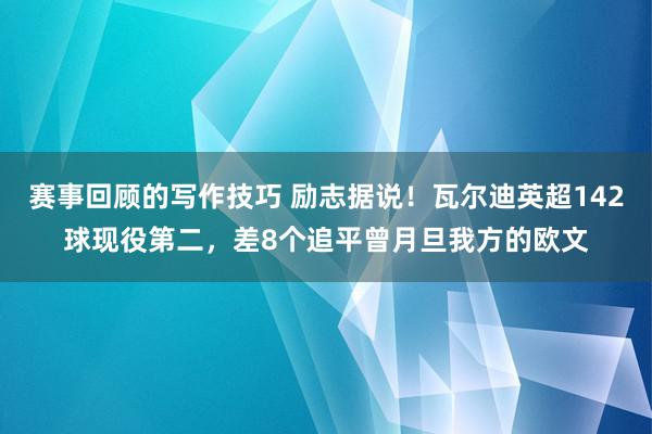 赛事回顾的写作技巧 励志据说！瓦尔迪英超142球现役第二，差8个追平曾月旦我方的欧文