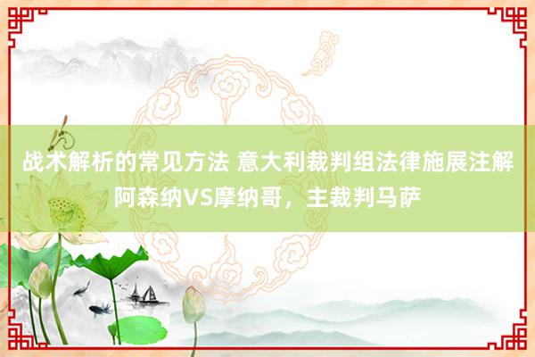 战术解析的常见方法 意大利裁判组法律施展注解阿森纳VS摩纳哥，主裁判马萨