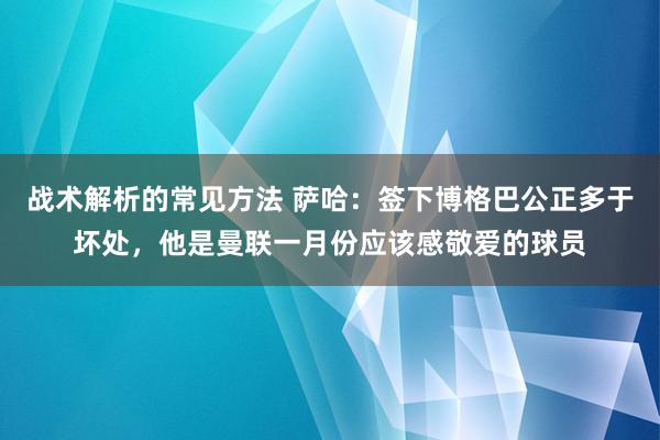 战术解析的常见方法 萨哈：签下博格巴公正多于坏处，他是曼联一月份应该感敬爱的球员