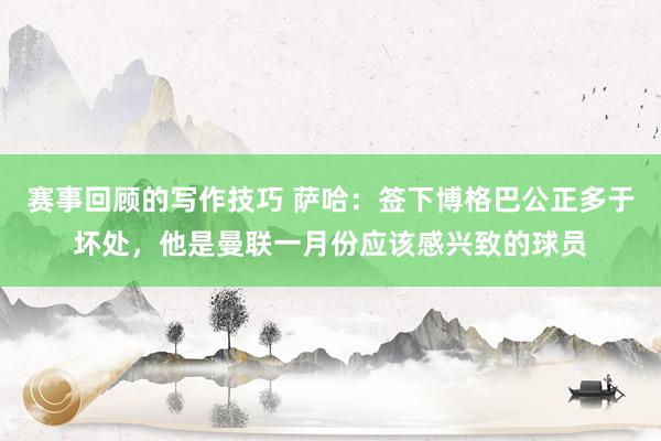 赛事回顾的写作技巧 萨哈：签下博格巴公正多于坏处，他是曼联一月份应该感兴致的球员