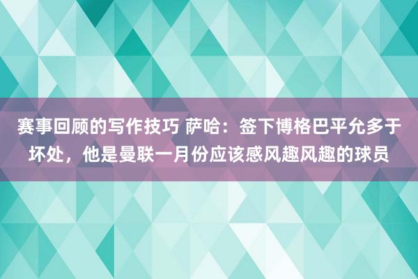 赛事回顾的写作技巧 萨哈：签下博格巴平允多于坏处，他是曼联一月份应该感风趣风趣的球员