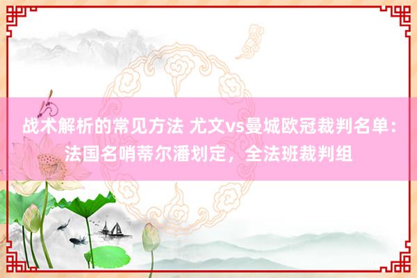 战术解析的常见方法 尤文vs曼城欧冠裁判名单：法国名哨蒂尔潘划定，全法班裁判组