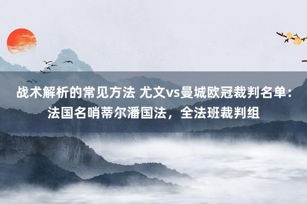 战术解析的常见方法 尤文vs曼城欧冠裁判名单：法国名哨蒂尔潘国法，全法班裁判组