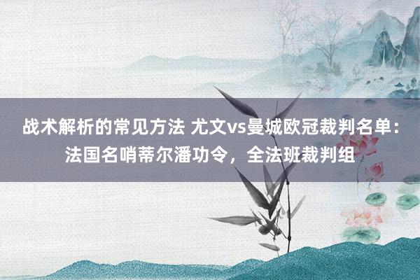 战术解析的常见方法 尤文vs曼城欧冠裁判名单：法国名哨蒂尔潘功令，全法班裁判组