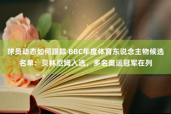 球员动态如何跟踪 BBC年度体育东说念主物候选名单：贝林厄姆入选，多名奥运冠军在列