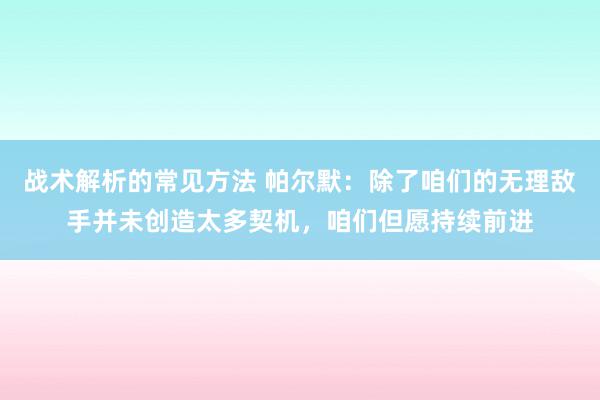 战术解析的常见方法 帕尔默：除了咱们的无理敌手并未创造太多契机，咱们但愿持续前进