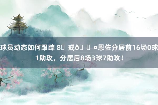 球员动态如何跟踪 8⃣戒😤恩佐分居前16场0球1助攻，分居后8场3球7助攻！