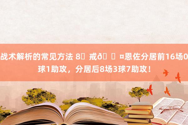 战术解析的常见方法 8⃣戒😤恩佐分居前16场0球1助攻，分居后8场3球7助攻！