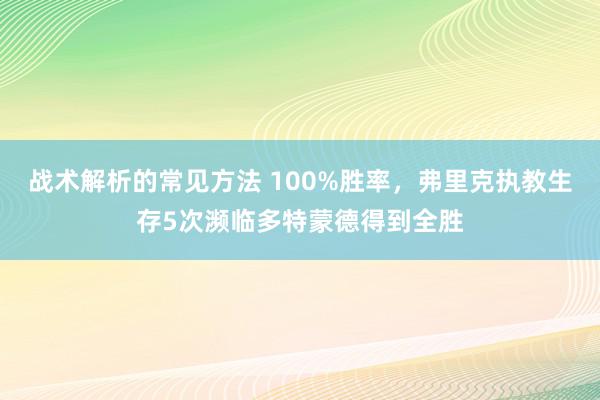 战术解析的常见方法 100%胜率，弗里克执教生存5次濒临多特蒙德得到全胜