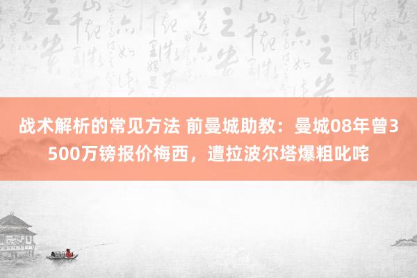 战术解析的常见方法 前曼城助教：曼城08年曾3500万镑报价梅西，遭拉波尔塔爆粗叱咤