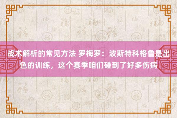 战术解析的常见方法 罗梅罗：波斯特科格鲁是出色的训练，这个赛季咱们碰到了好多伤病