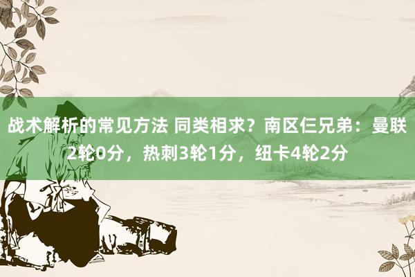 战术解析的常见方法 同类相求？南区仨兄弟：曼联2轮0分，热刺3轮1分，纽卡4轮2分