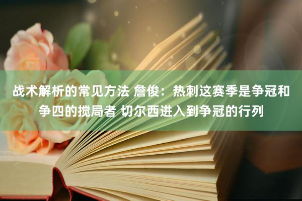 战术解析的常见方法 詹俊：热刺这赛季是争冠和争四的搅局者 切尔西进入到争冠的行列