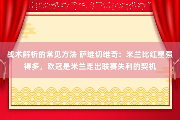 战术解析的常见方法 萨维切维奇：米兰比红星强得多，欧冠是米兰走出联赛失利的契机