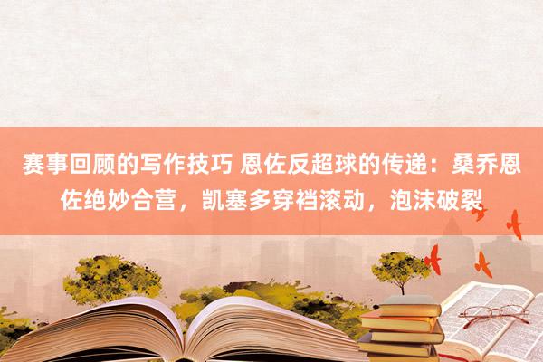 赛事回顾的写作技巧 恩佐反超球的传递：桑乔恩佐绝妙合营，凯塞多穿裆滚动，泡沫破裂