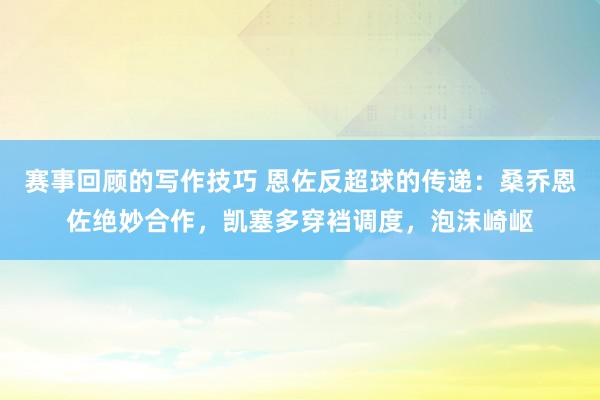 赛事回顾的写作技巧 恩佐反超球的传递：桑乔恩佐绝妙合作，凯塞多穿裆调度，泡沫崎岖