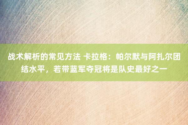 战术解析的常见方法 卡拉格：帕尔默与阿扎尔团结水平，若带蓝军夺冠将是队史最好之一