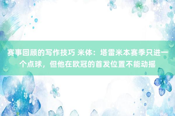 赛事回顾的写作技巧 米体：塔雷米本赛季只进一个点球，但他在欧冠的首发位置不能动摇