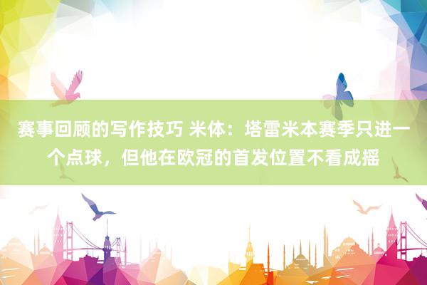 赛事回顾的写作技巧 米体：塔雷米本赛季只进一个点球，但他在欧冠的首发位置不看成摇