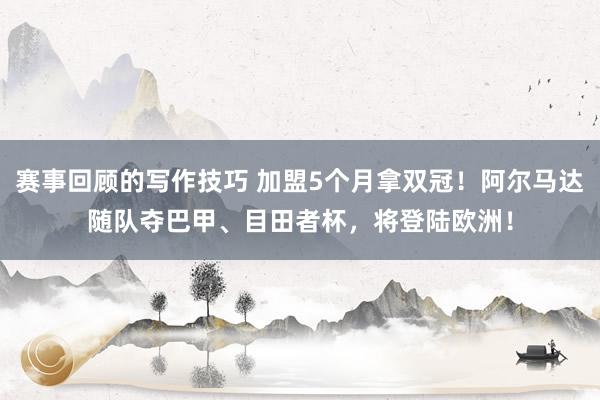 赛事回顾的写作技巧 加盟5个月拿双冠！阿尔马达随队夺巴甲、目田者杯，将登陆欧洲！