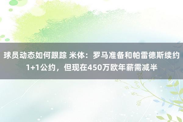 球员动态如何跟踪 米体：罗马准备和帕雷德斯续约1+1公约，但现在450万欧年薪需减半