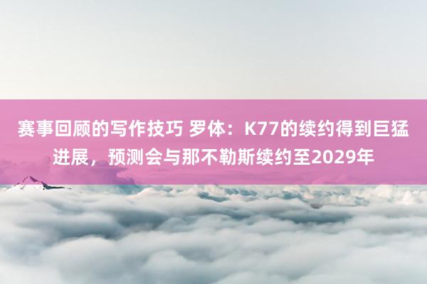 赛事回顾的写作技巧 罗体：K77的续约得到巨猛进展，预测会与那不勒斯续约至2029年