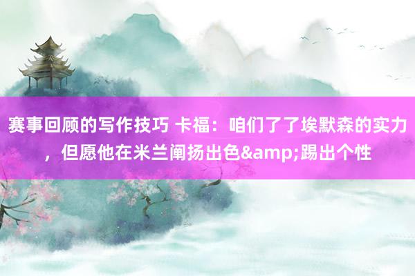 赛事回顾的写作技巧 卡福：咱们了了埃默森的实力，但愿他在米兰阐扬出色&踢出个性