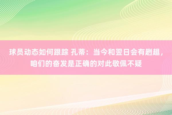 球员动态如何跟踪 孔蒂：当今和翌日会有趔趄，咱们的奋发是正确的对此敬佩不疑