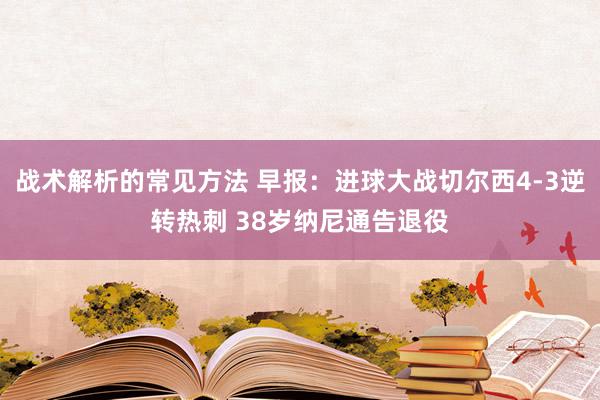 战术解析的常见方法 早报：进球大战切尔西4-3逆转热刺 38岁纳尼通告退役