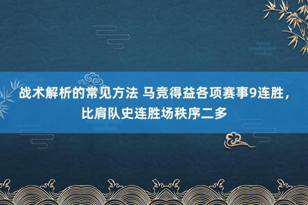 战术解析的常见方法 马竞得益各项赛事9连胜，比肩队史连胜场秩序二多