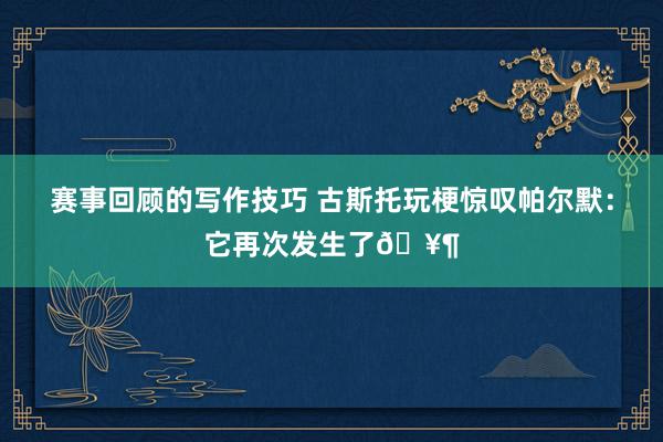 赛事回顾的写作技巧 古斯托玩梗惊叹帕尔默：它再次发生了🥶