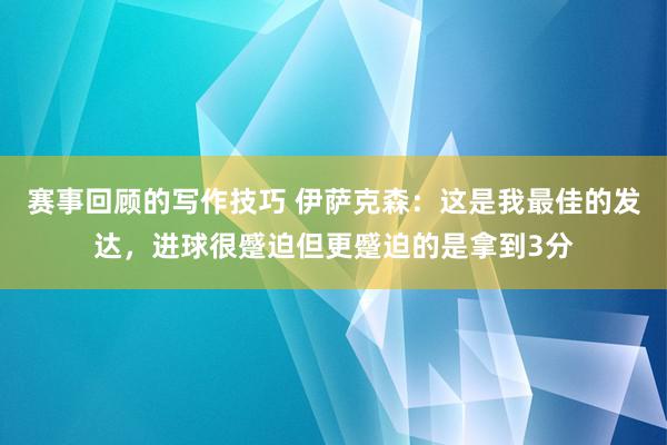 赛事回顾的写作技巧 伊萨克森：这是我最佳的发达，进球很蹙迫但更蹙迫的是拿到3分