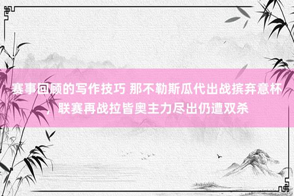 赛事回顾的写作技巧 那不勒斯瓜代出战摈弃意杯，联赛再战拉皆奥主力尽出仍遭双杀