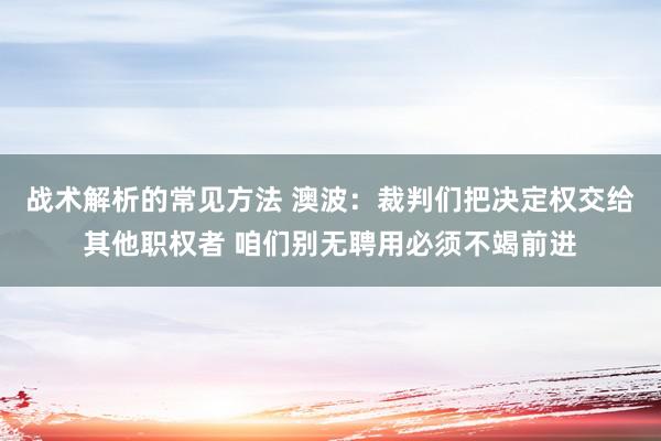 战术解析的常见方法 澳波：裁判们把决定权交给其他职权者 咱们别无聘用必须不竭前进